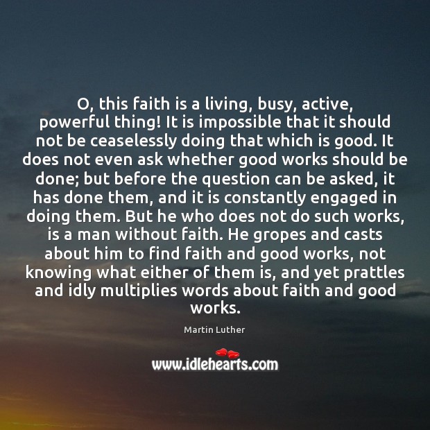 O, this faith is a living, busy, active, powerful thing! It is Image