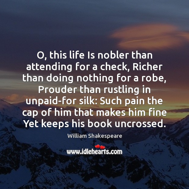 O, this life Is nobler than attending for a check, Richer than Image