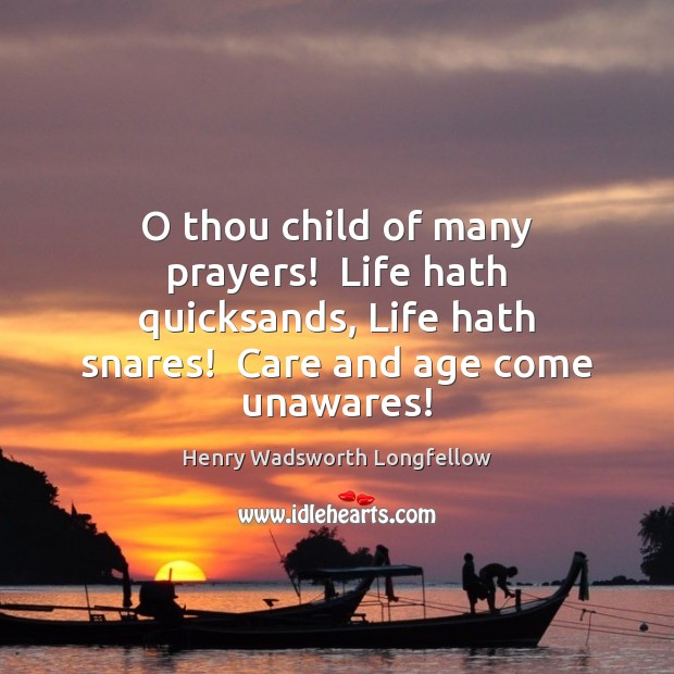 O thou child of many prayers!  Life hath quicksands, Life hath snares! Henry Wadsworth Longfellow Picture Quote