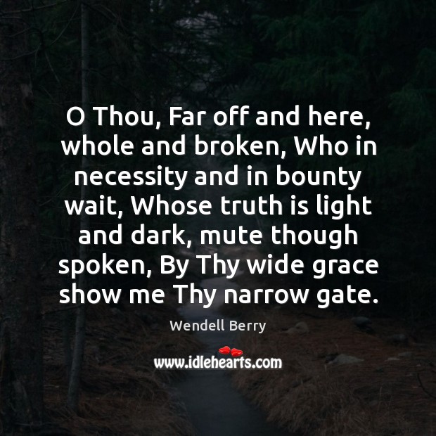 O Thou, Far off and here, whole and broken, Who in necessity Wendell Berry Picture Quote