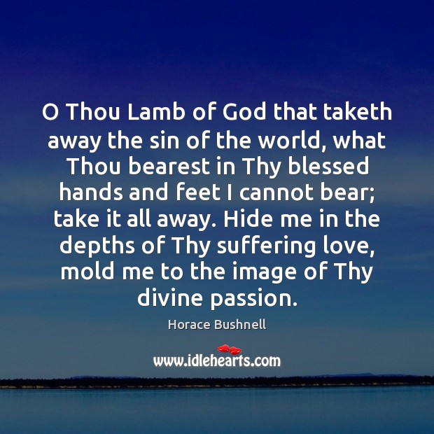 O Thou Lamb of God that taketh away the sin of the Horace Bushnell Picture Quote