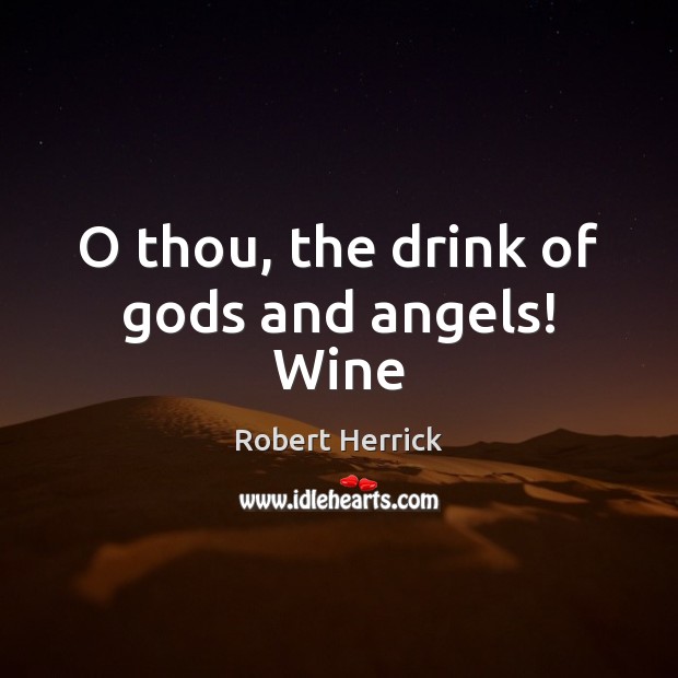 O thou, the drink of Gods and angels! Wine Robert Herrick Picture Quote
