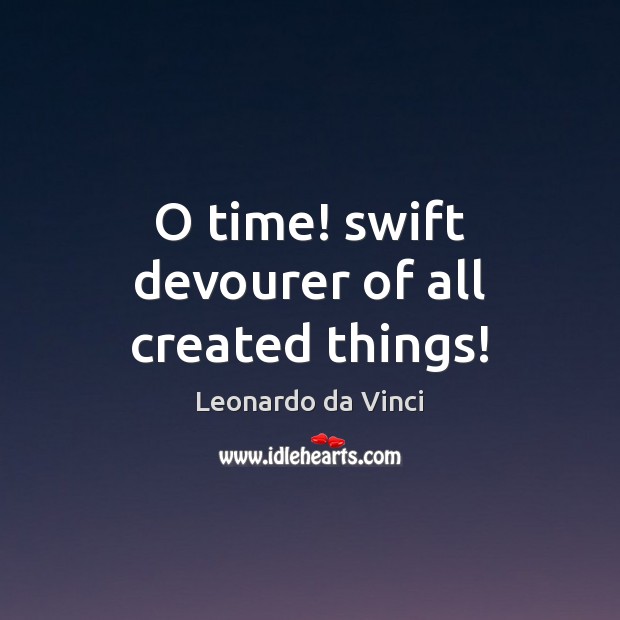 O time! swift devourer of all created things! Leonardo da Vinci Picture Quote