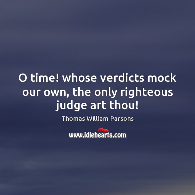 O time! whose verdicts mock our own, the only righteous judge art thou! Image