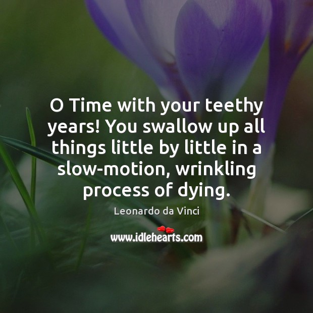 O Time with your teethy years! You swallow up all things little Image