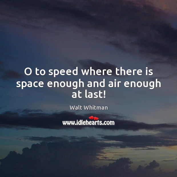 O to speed where there is space enough and air enough at last! Walt Whitman Picture Quote