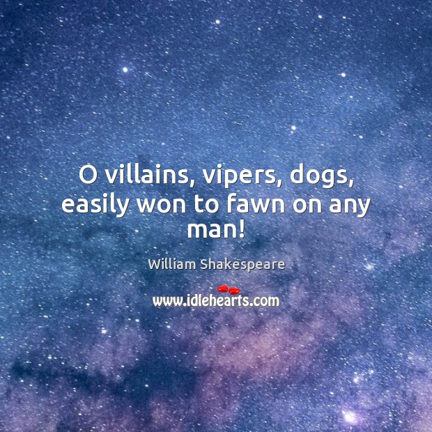 O villains, vipers, dogs, easily won to fawn on any man! William Shakespeare Picture Quote