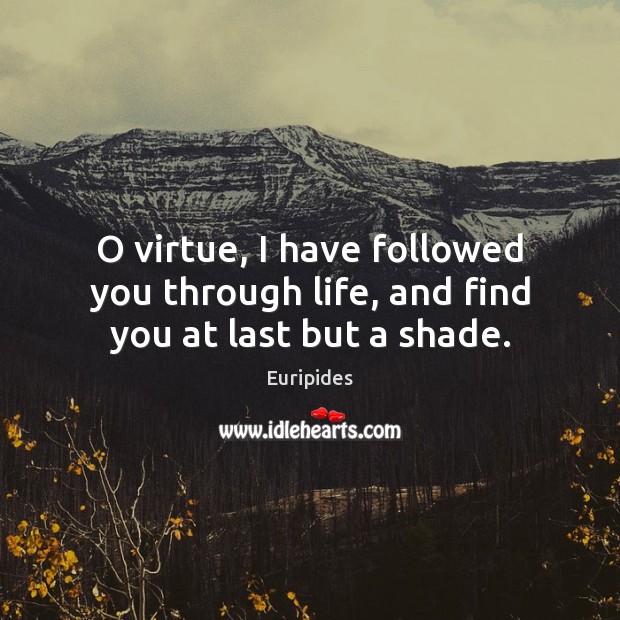 O virtue, I have followed you through life, and find you at last but a shade. Euripides Picture Quote