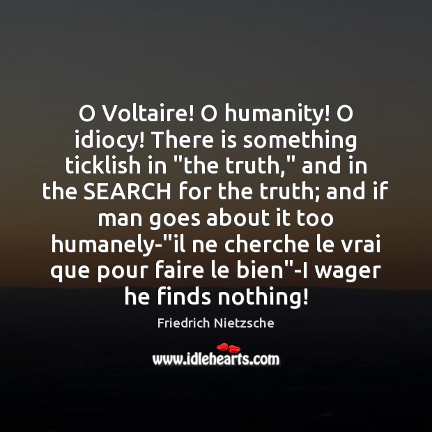 O Voltaire! O humanity! O idiocy! There is something ticklish in “the Friedrich Nietzsche Picture Quote