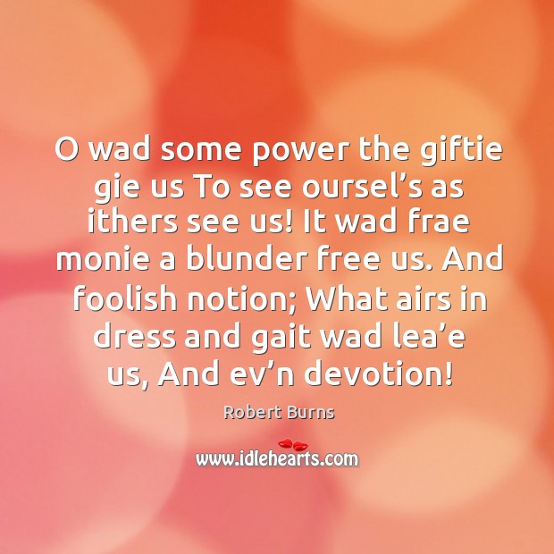 O wad some power the giftie gie us to see oursel’s as ithers see us! it wad frae monie a blunder free us. Robert Burns Picture Quote