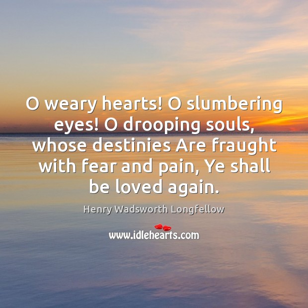 O weary hearts! O slumbering eyes! O drooping souls, whose destinies Are 