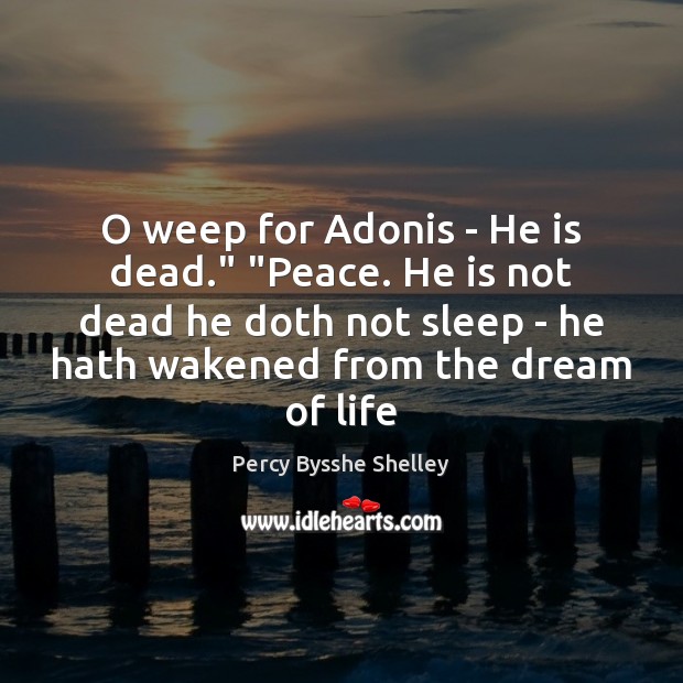 O weep for Adonis – He is dead.” “Peace. He is not Percy Bysshe Shelley Picture Quote