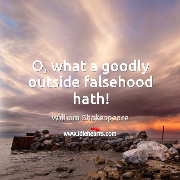 O, what a goodly outside falsehood hath! 
