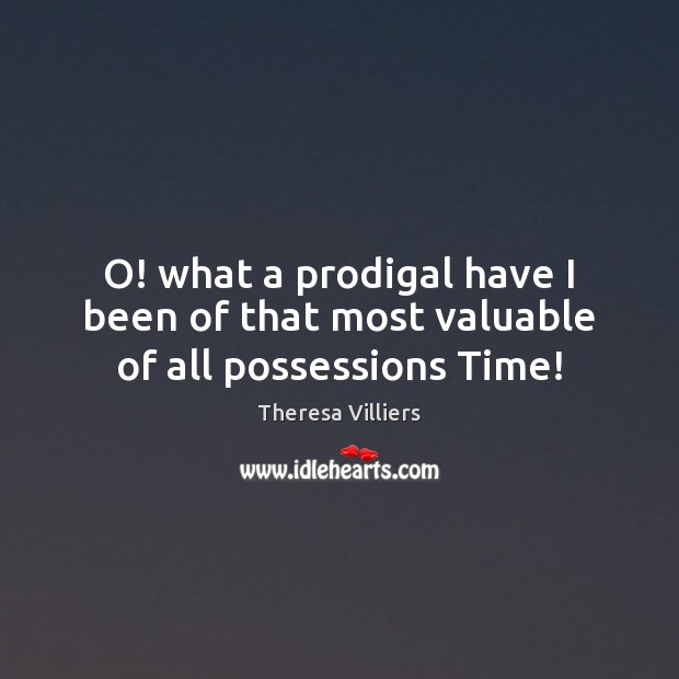 O! what a prodigal have I been of that most valuable of all possessions Time! Image