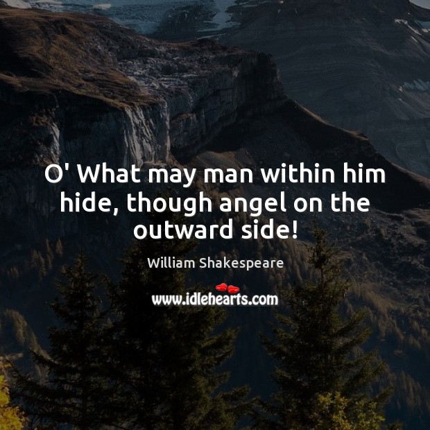 O’ What may man within him hide, though angel on the outward side! William Shakespeare Picture Quote