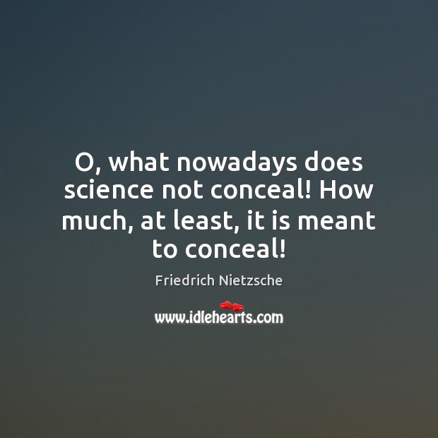 O, what nowadays does science not conceal! How much, at least, it is meant to conceal! Friedrich Nietzsche Picture Quote