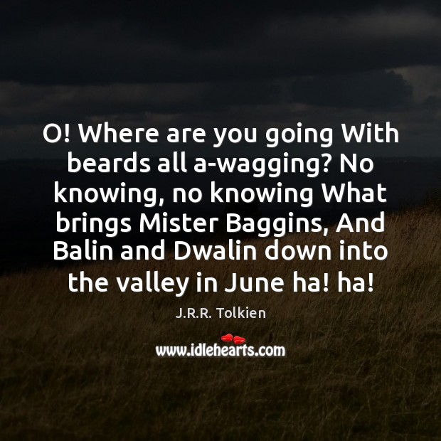 O! Where are you going With beards all a-wagging? No knowing, no J.R.R. Tolkien Picture Quote
