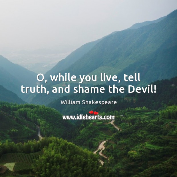 O, while you live, tell truth, and shame the Devil! Image