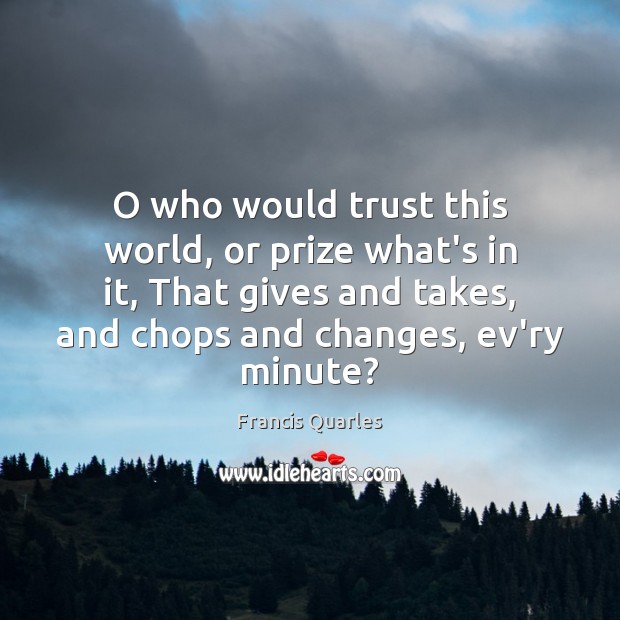 O who would trust this world, or prize what’s in it, That Francis Quarles Picture Quote