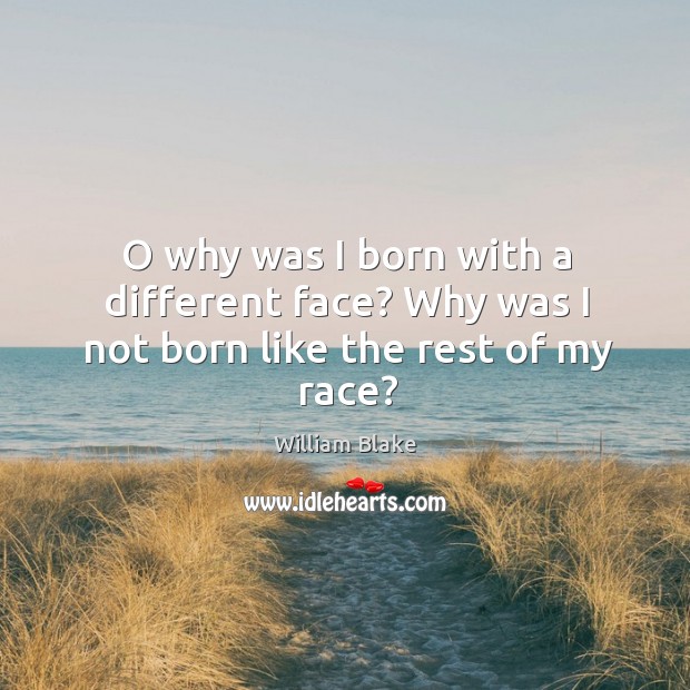 O why was I born with a different face? Why was I not born like the rest of my race? Image