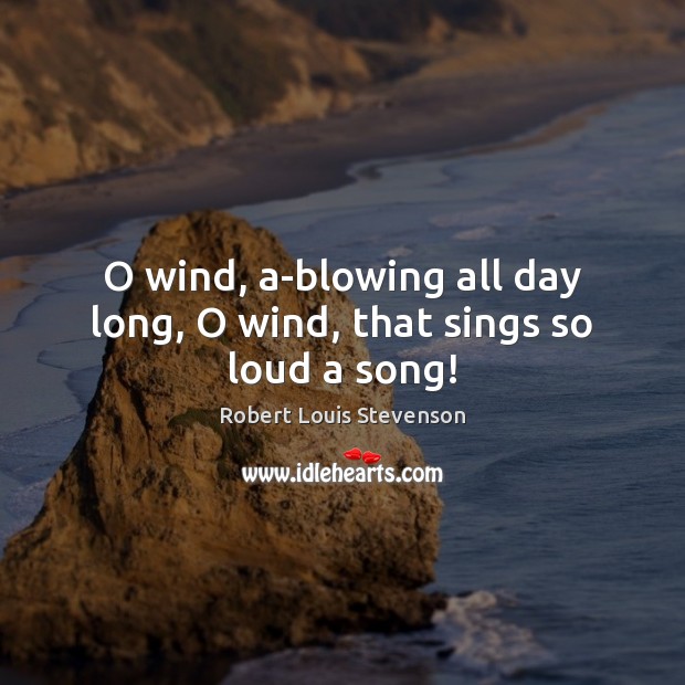 O wind, a-blowing all day long, O wind, that sings so loud a song! Robert Louis Stevenson Picture Quote