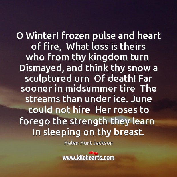 O Winter! frozen pulse and heart of fire,  What loss is theirs Image
