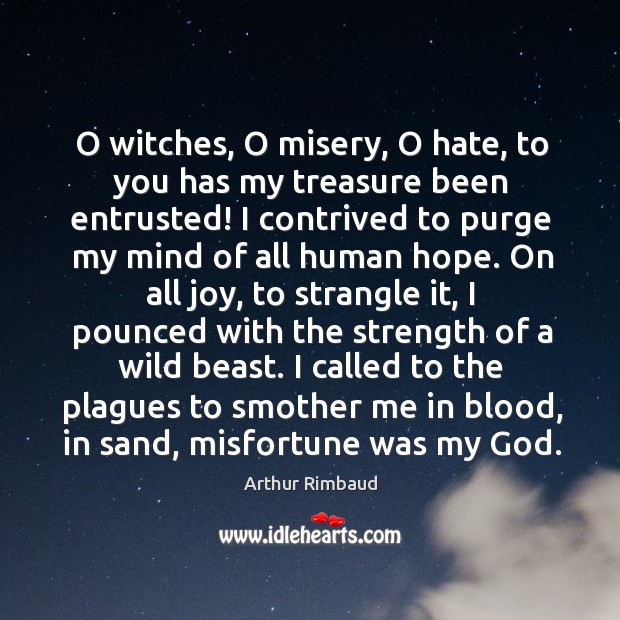 O witches, O misery, O hate, to you has my treasure been Arthur Rimbaud Picture Quote