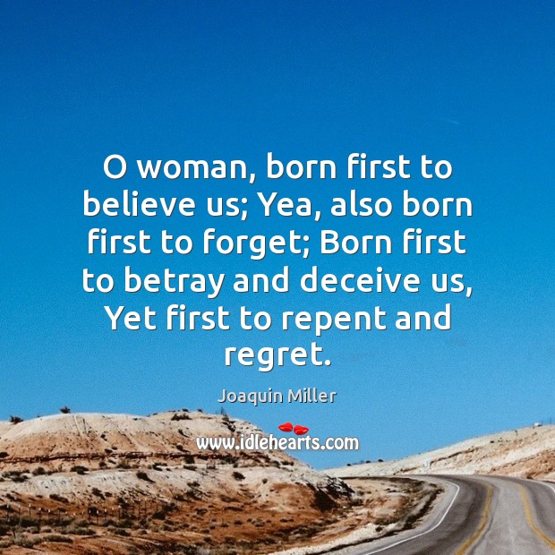O woman, born first to believe us; Yea, also born first to Joaquin Miller Picture Quote