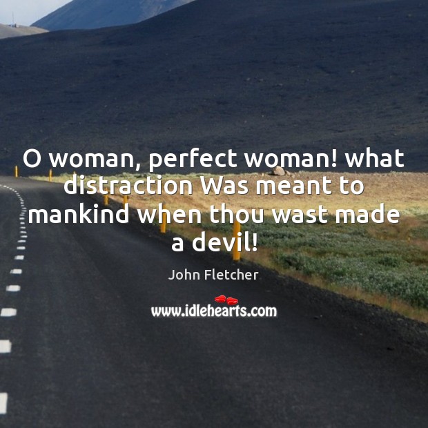 O woman, perfect woman! what distraction Was meant to mankind when thou wast made a devil! Image