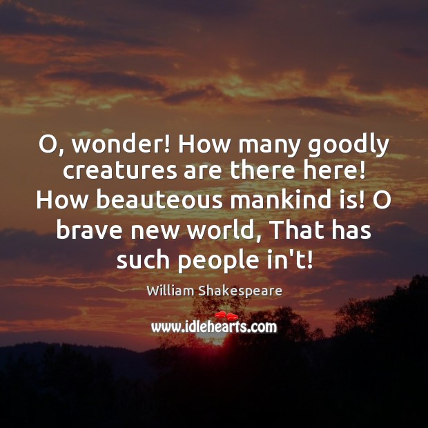 O, wonder! How many goodly creatures are there here! How beauteous mankind 