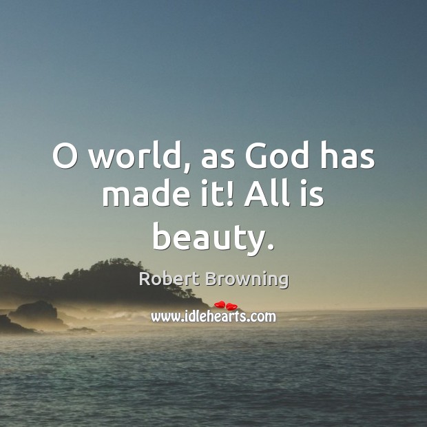 O world, as God has made it! All is beauty. Robert Browning Picture Quote
