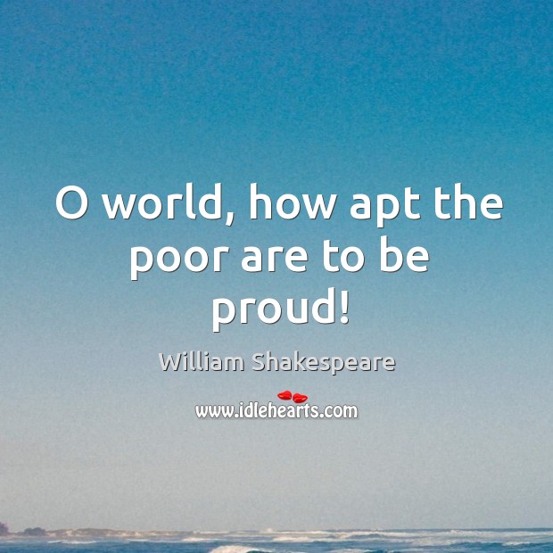 O world, how apt the poor are to be proud! Proud Quotes Image