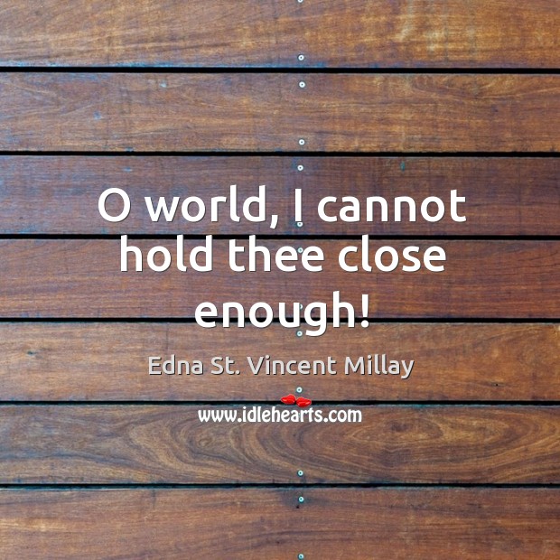 O world, I cannot hold thee close enough! Image