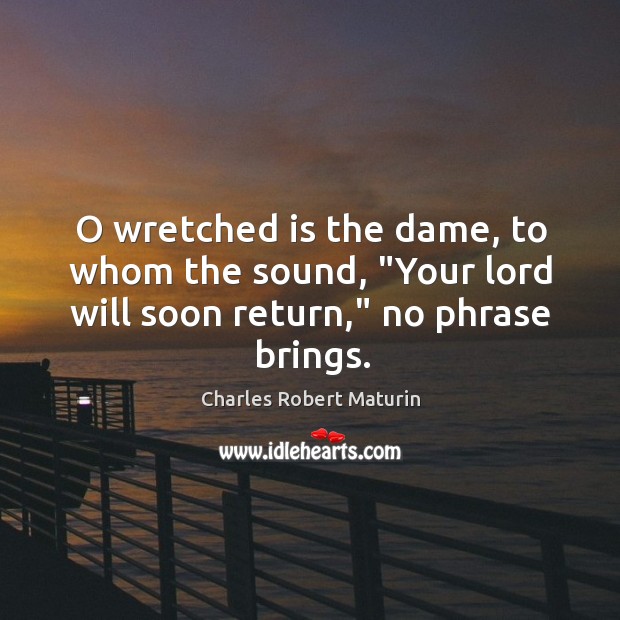 O wretched is the dame, to whom the sound, “Your lord will soon return,” no phrase brings. Charles Robert Maturin Picture Quote