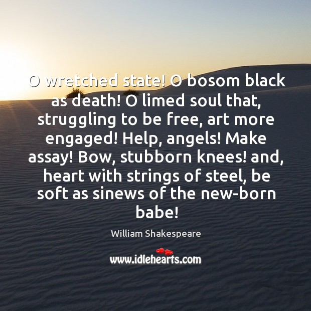 O wretched state! O bosom black as death! O limed soul that, 