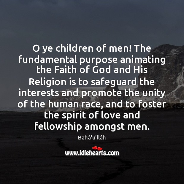 O ye children of men! The fundamental purpose animating the Faith of Religion Quotes Image