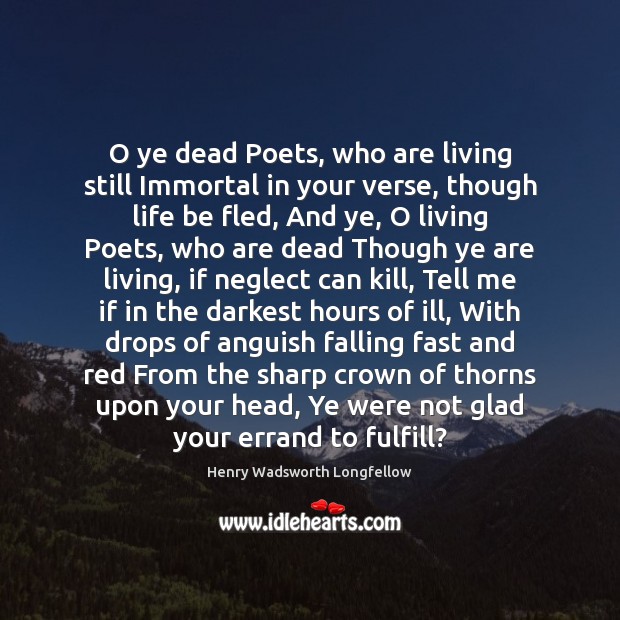 O ye dead Poets, who are living still Immortal in your verse, Henry Wadsworth Longfellow Picture Quote