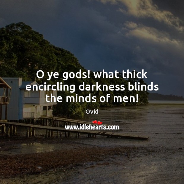 O ye Gods! what thick encircling darkness blinds the minds of men! Ovid Picture Quote