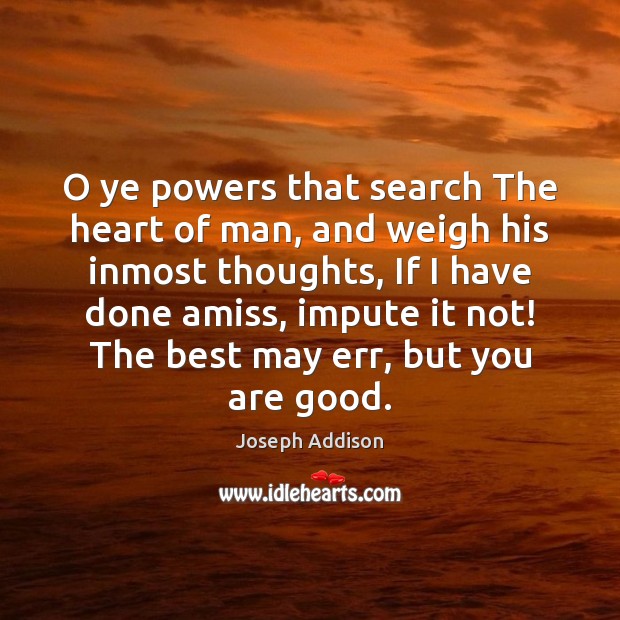 O ye powers that search The heart of man, and weigh his Joseph Addison Picture Quote
