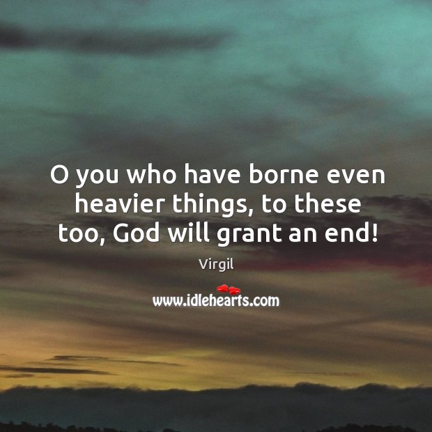 O you who have borne even heavier things, to these too, God will grant an end! Image