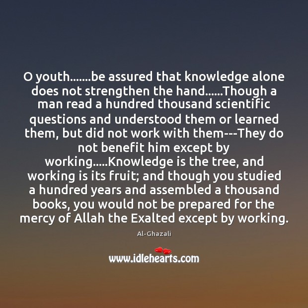 O youth…….be assured that knowledge alone does not strengthen the hand…… Knowledge Quotes Image