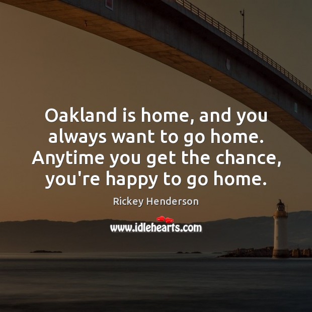 Oakland is home, and you always want to go home. Anytime you Rickey Henderson Picture Quote