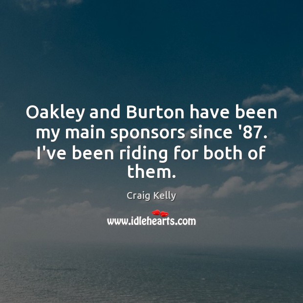 Oakley and Burton have been my main sponsors since ’87. I’ve been riding for both of them. Craig Kelly Picture Quote