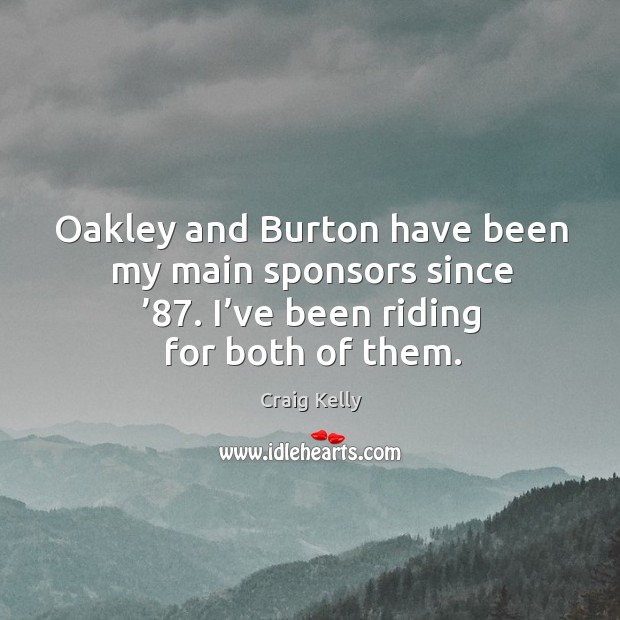Oakley and burton have been my main sponsors since ’87. I’ve been riding for both of them. Craig Kelly Picture Quote