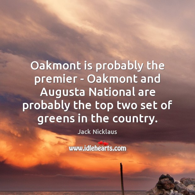Oakmont is probably the premier – Oakmont and Augusta National are probably Jack Nicklaus Picture Quote