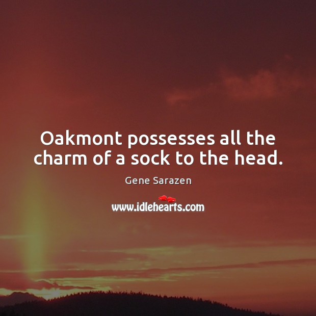 Oakmont possesses all the charm of a sock to the head. Image