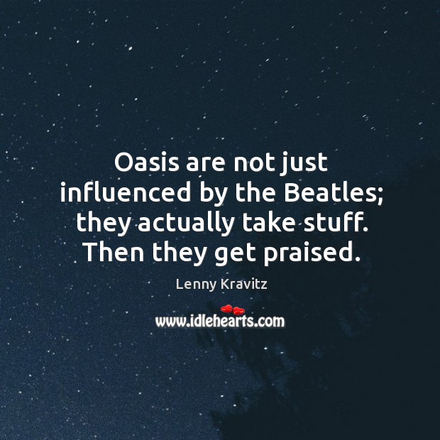 Oasis are not just influenced by the beatles; they actually take stuff. Then they get praised. Lenny Kravitz Picture Quote