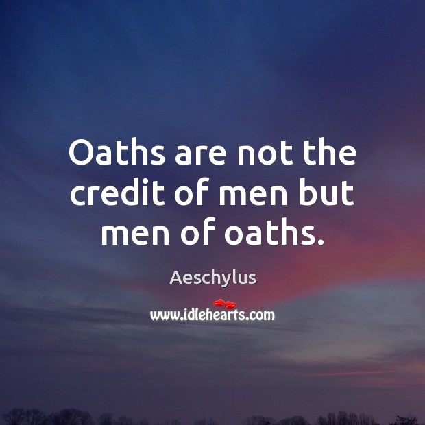 Oaths are not the credit of men but men of oaths. Aeschylus Picture Quote