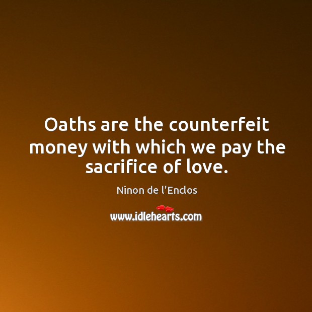 Oaths are the counterfeit money with which we pay the sacrifice of love. Ninon de l’Enclos Picture Quote