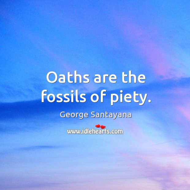 Oaths are the fossils of piety. George Santayana Picture Quote